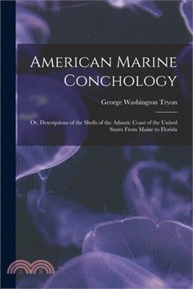 American Marine Conchology: Or, Descriptions of the Shells of the Atlantic Coast of the United States From Maine to Florida