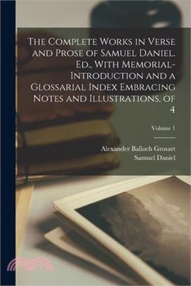 The Complete Works in Verse and Prose of Samuel Daniel. Ed., With Memorial-Introduction and a Glossarial Index Embracing Notes and Illustrations, of 4