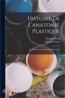 Histoire de l'anatomie plastique: Les maîtres, les livres et les écorchés