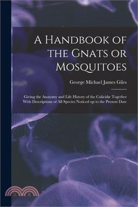A Handbook of the Gnats or Mosquitoes; Giving the Anatomy and Life History of the Culicidæ Together With Descriptions of all Species Noticed up to the