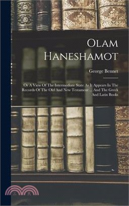 Olam Haneshamot: Or A View Of The Intermediate State As It Appears In The Records Of The Old And New Testament ... And The Greek And La