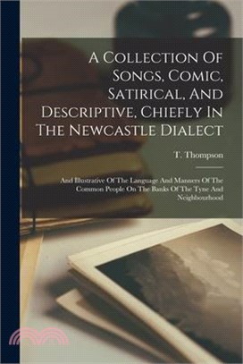 A Collection Of Songs, Comic, Satirical, And Descriptive, Chiefly In The Newcastle Dialect: And Illustrative Of The Language And Manners Of The Common