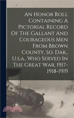 An Honor Roll Containing A Pictorial Record Of The Gallant And Courageous Men From Brown County, So. Dak., U.s.a., Who Served In The Great War, 1917-1