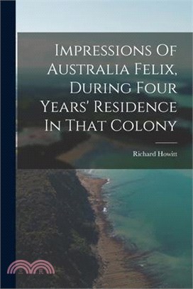 Impressions Of Australia Felix, During Four Years' Residence In That Colony