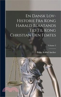 En Dansk Lov-historie Fra Kong Harald Blaatands Tid Til Kong Christian Den Femtes; Volume 2