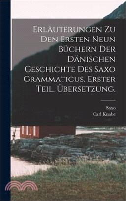 Erläuterungen zu den ersten neun Büchern der dänischen Geschichte des Saxo Grammaticus. Erster Teil. Übersetzung.