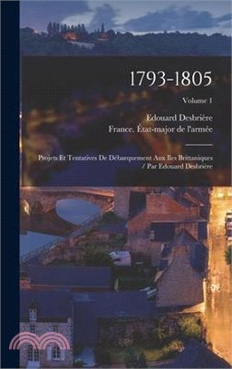 1793-1805: Projets Et Tentatives De Débarquement Aux Iles Brittaniques / Par Edouard Desbrière; Volume 1