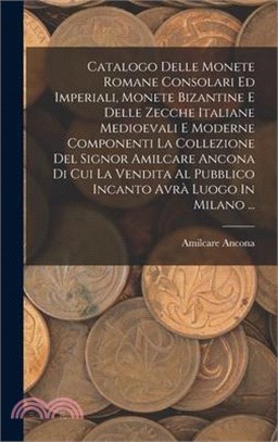 Catalogo Delle Monete Romane Consolari Ed Imperiali, Monete Bizantine E Delle Zecche Italiane Medioevali E Moderne Componenti La Collezione Del Signor