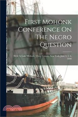 First Mohonk Conference On The Negro Question: Held At Lake Mohonk, Ulster County, New York, June 4, 5, 6, 1890
