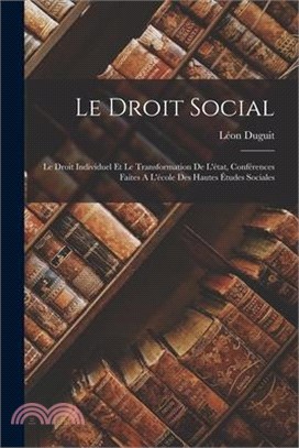 Le Droit Social: Le Droit Individuel Et Le Transformation De L'état, Conférences Faites A L'école Des Hautes Études Sociales