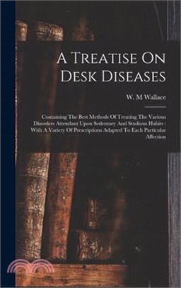 A Treatise On Desk Diseases: Containing The Best Methods Of Treating The Various Disorders Attendant Upon Sedentary And Studious Habits: With A Var