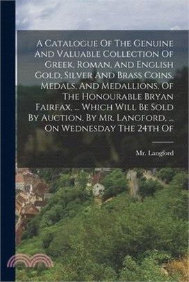 A Catalogue Of The Genuine And Valuable Collection Of Greek, Roman, And English Gold, Silver And Brass Coins, Medals, And Medallions, Of The Honourabl