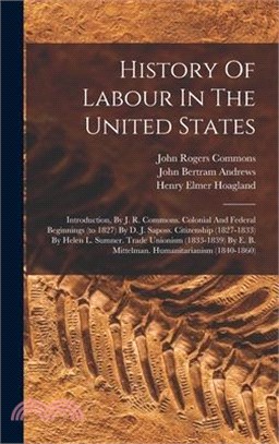 History Of Labour In The United States: Introduction, By J. R. Commons. Colonial And Federal Beginnings (to 1827) By D. J. Saposs. Citizenship (1827-1