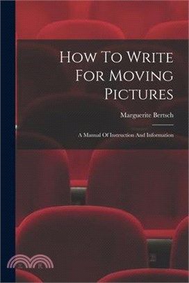 How To Write For Moving Pictures: A Manual Of Instruction And Information