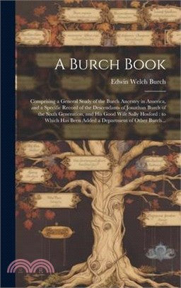 A Burch Book: Comprising a General Study of the Burch Ancestry in America, and a Specific Record of the Descendants of Jonathan Burc