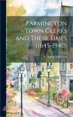 Farmington Town Clerks and Their Times (1645-1940)