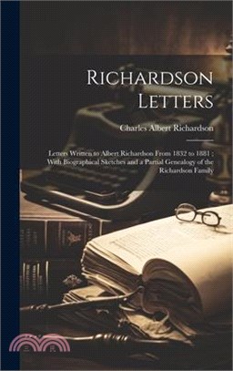 Richardson Letters: Letters Written to Albert Richardson From 1832 to 1881; With Biographical Sketches and a Partial Genealogy of the Rich