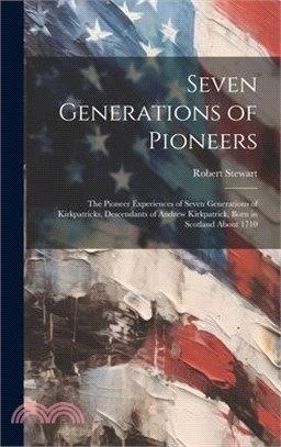 Seven Generations of Pioneers: the Pioneer Experiences of Seven Generations of Kirkpatricks, Descendants of Andrew Kirkpatrick, Born in Scotland Abou