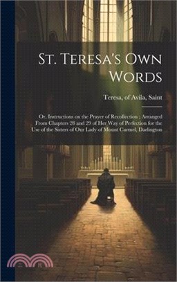 St. Teresa's own Words: Or, Instructions on the Prayer of Recollection; Arranged From Chapters 28 and 29 of her Way of Perfection for the use