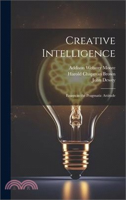 Creative Intelligence: Essays in the Pragmatic Attitude