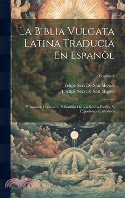 La Biblia Vulgata Latina Traducia En Espanõl: Y Anotada Conforme Al Sentido De Los Santos Padres, Y Expositores Cathòlicos; Volume 4