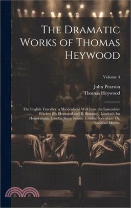 The Dramatic Works of Thomas Heywood: The English Traveller. a Maidenhead Well Lost. the Lancashire Witches [By Heywood and R. Broome]. London's Ius H