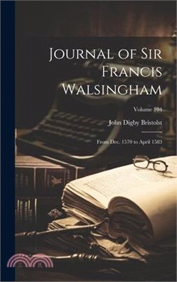 Journal of Sir Francis Walsingham: From Dec. 1570 to April 1583; Volume 104
