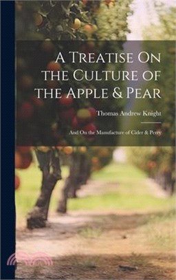 A Treatise On the Culture of the Apple & Pear: And On the Manufacture of Cider & Perry