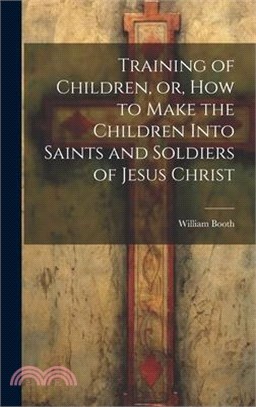 Training of Children, or, How to Make the Children Into Saints and Soldiers of Jesus Christ