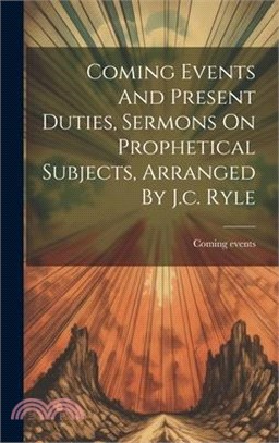 Coming Events And Present Duties, Sermons On Prophetical Subjects, Arranged By J.c. Ryle