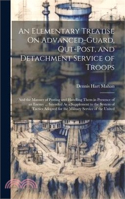 An Elementary Treatise On Advanced-Guard, Out-Post, and Detachment Service of Troops: And the Manner of Posting and Handling Them in Presence of an En