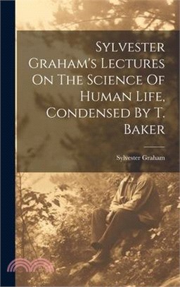 Sylvester Graham's Lectures On The Science Of Human Life, Condensed By T. Baker