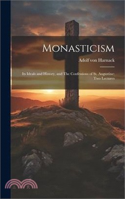 Monasticism: Its Ideals and History, and The Confessions of St. Augustine: Two Lectures