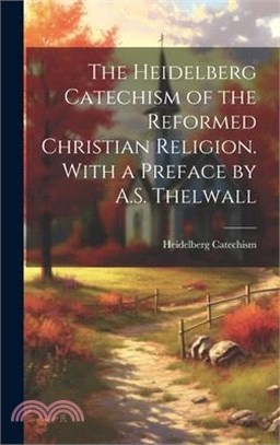 The Heidelberg Catechism of the Reformed Christian Religion. With a Preface by A.S. Thelwall