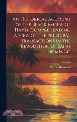 An Historical Account of the Black Empire of Hayti, Comprehending a View of the Principal Transactions in the Revolution of Saint Domingo