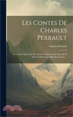 Les Contes De Charles Perrault: Avec Deux Essais Sur La Vie Et Les Oeuvres De Perrault Et Sur La Mythologie Dans Ses Contes ...