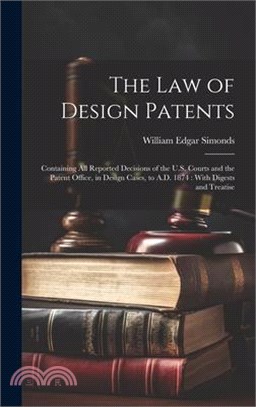 The law of Design Patents: Containing all Reported Decisions of the U.S. Courts and the Patent Office, in Design Cases, to A.D. 1874: With Digest