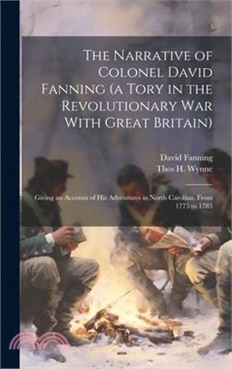 The Narrative of Colonel David Fanning (a Tory in the Revolutionary war With Great Britain): Giving an Account of his Adventures in North Carolina, Fr