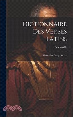 Dictionnaire Des Verbes Latins: Classes Par Categories ......