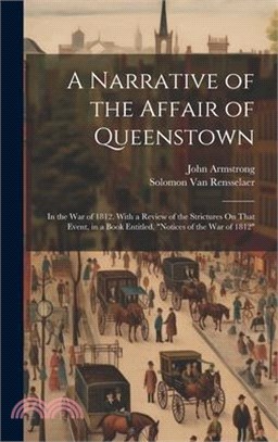 A Narrative of the Affair of Queenstown: In the War of 1812. With a Review of the Strictures On That Event, in a Book Entitled, "Notices of the War of