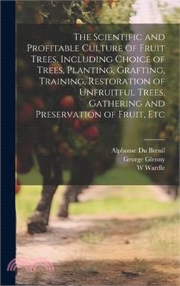 The Scientific and Profitable Culture of Fruit Trees, Including Choice of Trees, Planting, Grafting, Training, Restoration of Unfruitful Trees, Gather