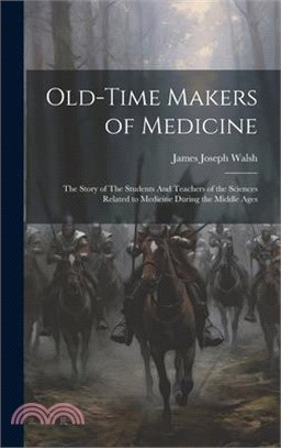 Old-Time Makers of Medicine: The Story of The Students And Teachers of the Sciences Related to Medicine During the Middle Ages
