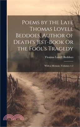 Poems by the Late Thomas Lovell Beddoes, Author of Death's Jest-Book Or the Fool's Tragedy: With a Memoir, Volumes 1-2