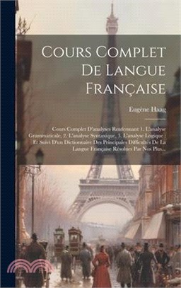 Cours Complet De Langue Française: Cours Complet D'analyses Renfermant 1. L'analyse Grammaticale, 2. L'analyse Syntaxique, 3. L'analyse Logique: Et Su