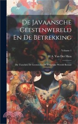 De Javaansche Geestenwereld En De Betrekking: Die Tusschen De Geesten En De Zinnelijke Wereld Bestaat; Volume 1