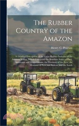 The Rubber Country of the Amazon: A Detailed Description of the Great Rubber Industry of the Amazon Valley, Which Comprises the Brazilian States of Pa