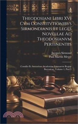 Theodosiani Libri XVI Cvm Constitvtionibvs Sirmondianis Et Leges Novellae Ad Theodosianvm Pertinentes: Consilio Et Avctoritate Academiae Litterarvm Re