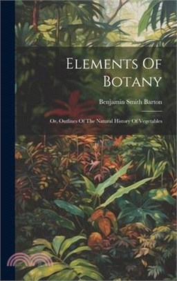 Elements Of Botany: Or, Outlines Of The Natural History Of Vegetables