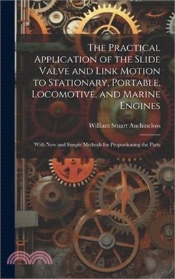 The Practical Application of the Slide Valve and Link Motion to Stationary, Portable, Locomotive, and Marine Engines: With New and Simple Methods for