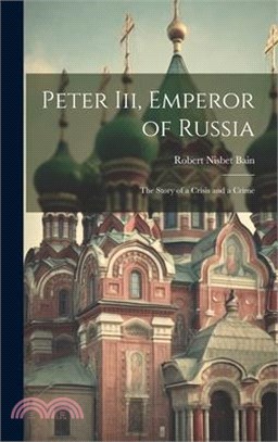 Peter Iii, Emperor of Russia: The Story of a Crisis and a Crime